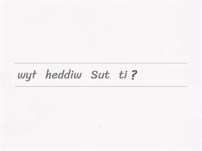 How do you feel?  Sut wyt ti'n teimlo?