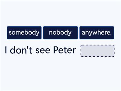 Something, somebody, anything, anyone, somewhere, anywhere.