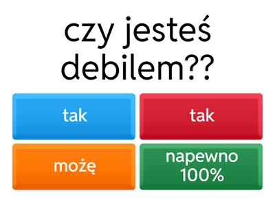 czy jesteś debilem ???