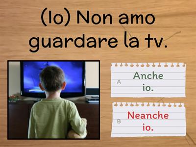 Anche a me/ Neanche a me/ Anche io/ Neanche io 