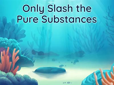 Slash the Pure Substances