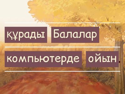 Сөйлемдерді дұрыс ретке қой! (Менің ойыным)