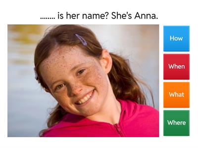 Questions: What? How? When? Where?