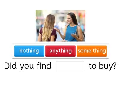 Anything, something, nothing.