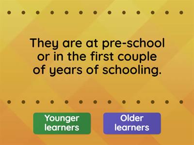 TEACHING YOUNG LEARNERS - What are the characteristics of older and younger learners? (choose one option)