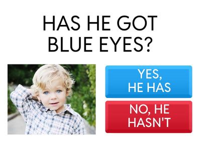 HAS SHE GOT...? HAS HE GOT...?