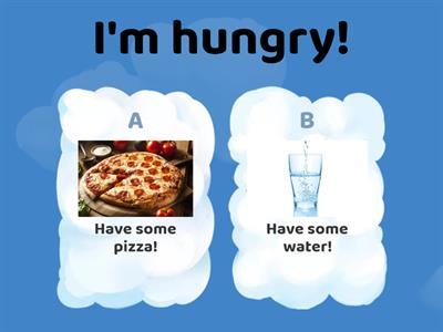 I'm hungry! I'm thirsty!