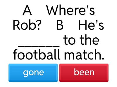 Complete with been or gone: